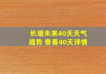 长垣未来40天天气趋势 查看40天详情